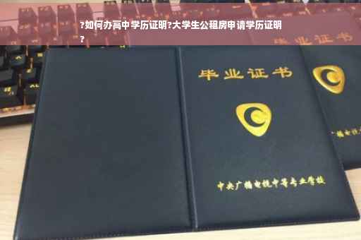 ?如何办高中学历证明?大学生公租房申请学历证明
?