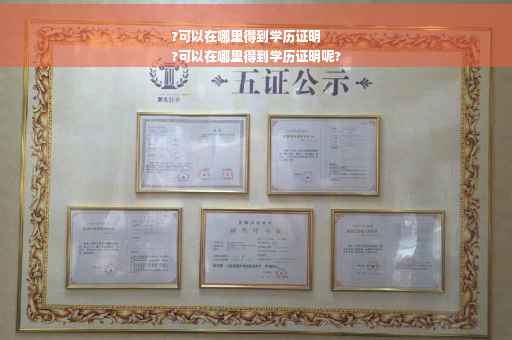 ?可以在哪里得到学历证明
?可以在哪里得到学历证明呢?