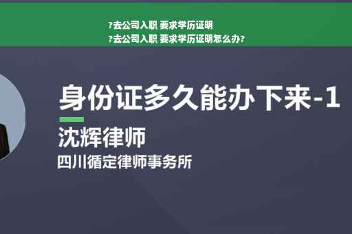 ?去公司入职 要求学历证明
?去公司入职 要求学历证明怎么办?