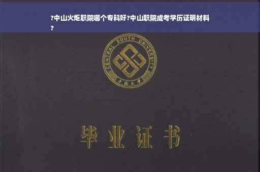 ?中山火炬职院哪个专科好?中山职院成考学历证明材料
?