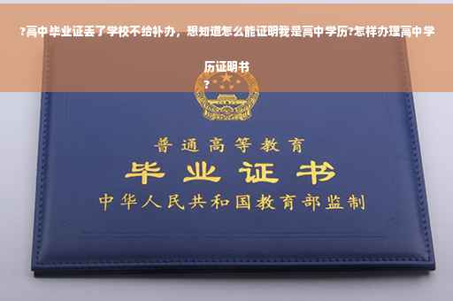 ?高中毕业证丢了学校不给补办，想知道怎么能证明我是高中学历?怎样办理高中学历证明书
?