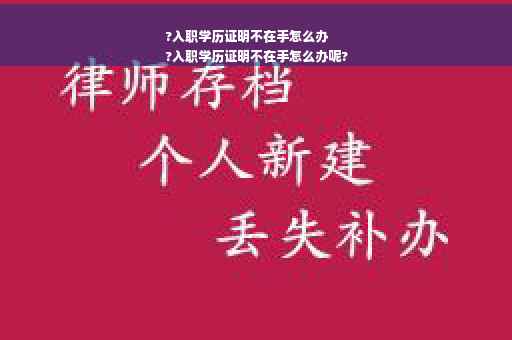 ?入职学历证明不在手怎么办
?入职学历证明不在手怎么办呢?