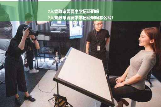?入党政审要高中学历证明吗
?入党政审要高中学历证明吗怎么写?