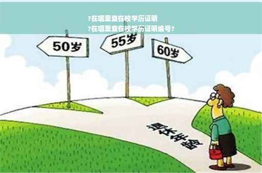 ?在哪里查在校学历证明
?在哪里查在校学历证明编号?
