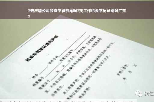 ?去应聘公司会查学籍档案吗?找工作也要学历证明吗广东
?