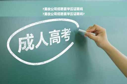 ?美妆公司招聘要学历证明吗
?美妆公司招聘要学历证明吗?