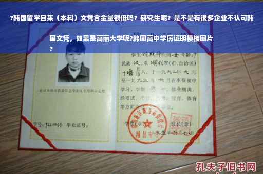 ?韩国留学回来（本科）文凭含金量很低吗？研究生呢？是不是有很多企业不认可韩国文凭，如果是高丽大学呢?韩国高中学历证明模板图片
?