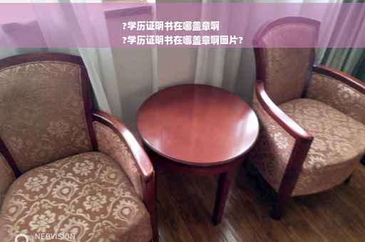 ?学历证明书在哪盖章啊
?学历证明书在哪盖章啊图片?