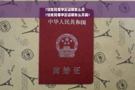 ?甘肃同等学历证明怎么开
?甘肃同等学历证明怎么开具?