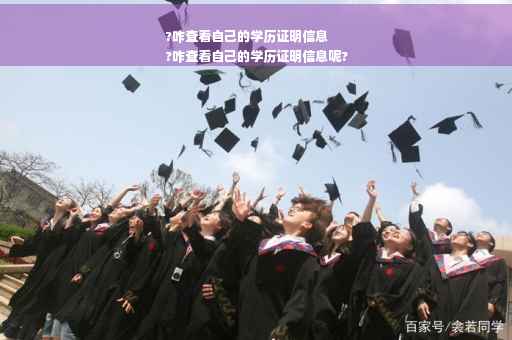 ?咋查看自己的学历证明信息
?咋查看自己的学历证明信息呢?