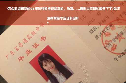 ?怎么能证明我的06年教师资格证是真的。急啊……谢谢大家帮忙解答下了?哈尔滨教育局学历证明图片
?
