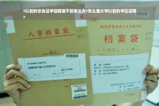 ?以前的毕业证学信网查不到怎么办?怎么查大学以前的学历证明
?
