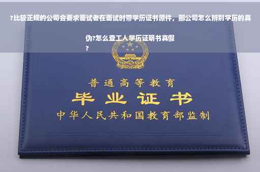 ?比较正规的公司会要求面试者在面试时带学历证书原件，那公司怎么辨别学历的真伪?怎么查工人学历证明书真假
?