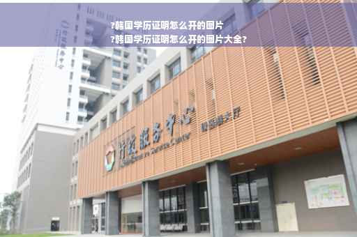 ?韩国学历证明怎么开的图片
?韩国学历证明怎么开的图片大全?