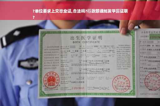 ?单位要求上交毕业证,合法吗?行政部通知发学历证明
?