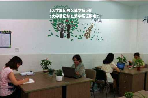 ?大学期间怎么填学历证明
?大学期间怎么填学历证明书?