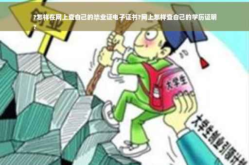 ?怎样在网上查自己的毕业证电子证书?网上怎样查自己的学历证明
?