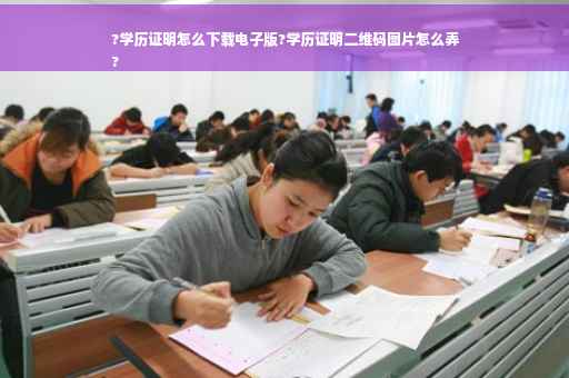 ?学历证明怎么下载电子版?学历证明二维码图片怎么弄
?
