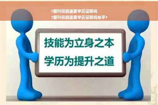 ?期刊投稿需要学历证明吗
?期刊投稿需要学历证明吗知乎?