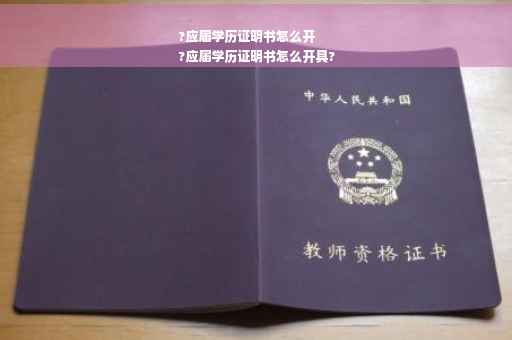 ?应届学历证明书怎么开
?应届学历证明书怎么开具?