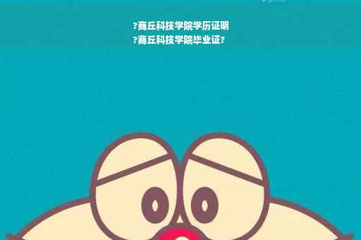 ?商丘科技学院学历证明
?商丘科技学院毕业证?