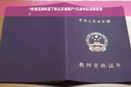 ?毕业证原件丢了怎么天津落户?天津学历证明报告
?