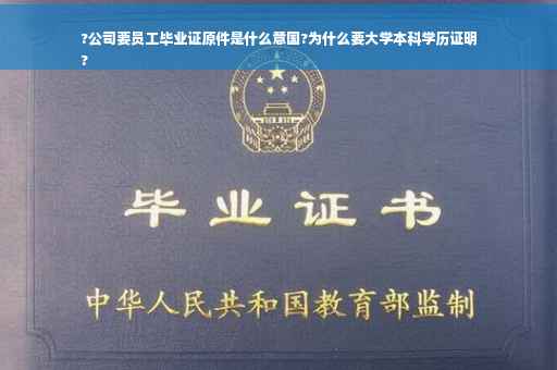 ?公司要员工毕业证原件是什么意国?为什么要大学本科学历证明
?