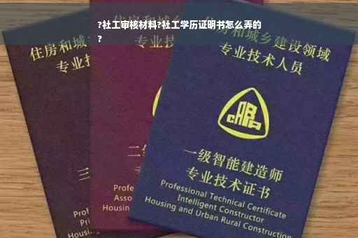?社工审核材料?社工学历证明书怎么弄的
?