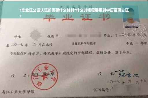 ?毕业证公证认证都需要什么材料?什么时候需要用到学历证明公证
?