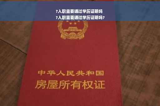 ?入职需要通过学历证明吗
?入职需要通过学历证明吗?