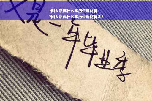 ?刚入职要什么学历证明材料
?刚入职要什么学历证明材料呢?