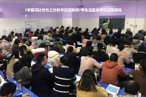 ?学籍可以作为工作的学历证明吗?学生证能当学历证明用吗
?
