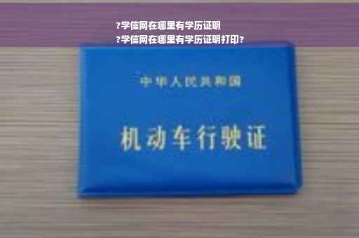 ?学信网在哪里有学历证明
?学信网在哪里有学历证明打印?