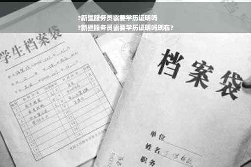 ?新疆服务员需要学历证明吗
?新疆服务员需要学历证明吗现在?