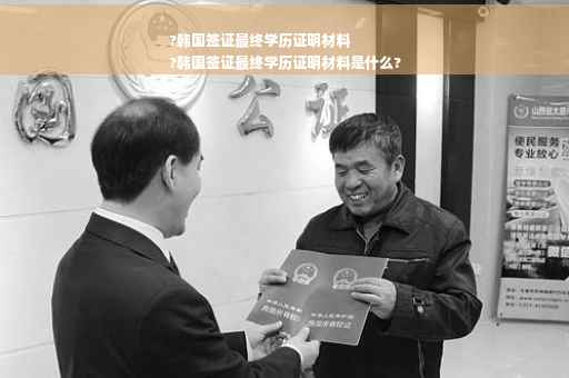 ?韩国签证最终学历证明材料
?韩国签证最终学历证明材料是什么?