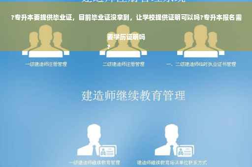?专升本要提供毕业证，目前毕业证没拿到，让学校提供证明可以吗?专升本报名需要学历证明吗
?