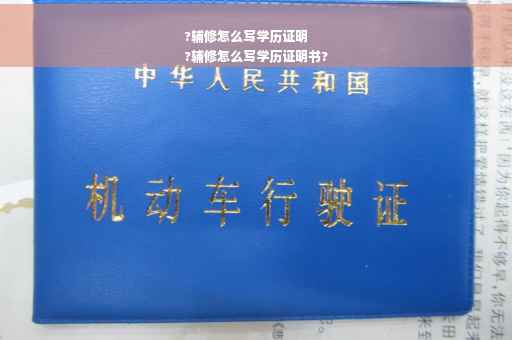 ?辅修怎么写学历证明
?辅修怎么写学历证明书?