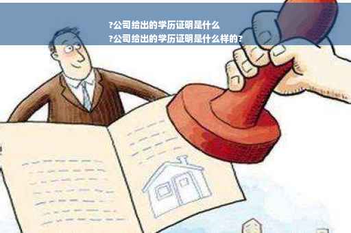 ?公司给出的学历证明是什么
?公司给出的学历证明是什么样的?