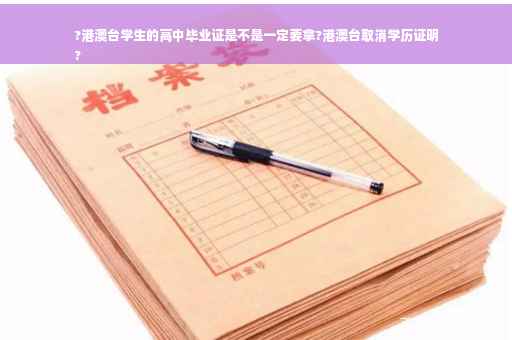 ?港澳台学生的高中毕业证是不是一定要拿?港澳台取消学历证明
?