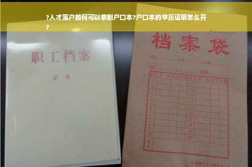 ?人才落户如何可以拿到户口本?户口本的学历证明怎么开
?