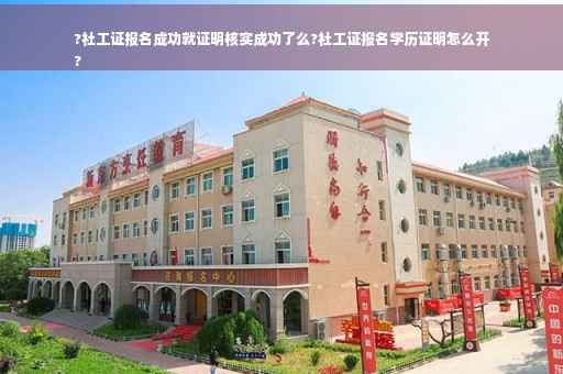 ?社工证报名成功就证明核实成功了么?社工证报名学历证明怎么开
?