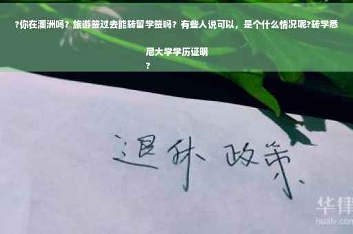 ?你在澳洲吗？旅游签过去能转留学签吗？有些人说可以，是个什么情况呢?转学悉尼大学学历证明
?