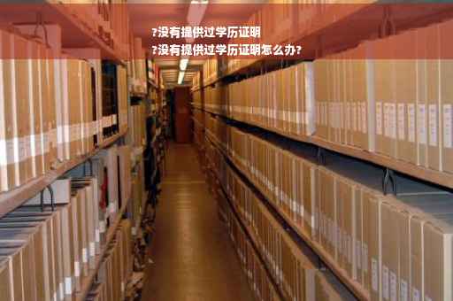 ?没有提供过学历证明
?没有提供过学历证明怎么办?