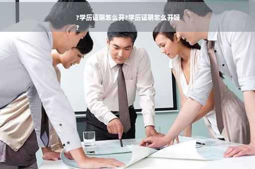 ?学历证明怎么开?学历证明怎么开呀
?