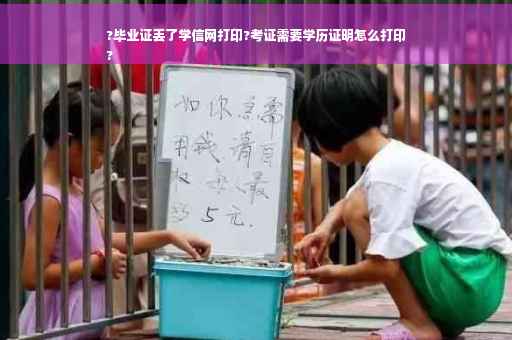 ?毕业证丢了学信网打印?考证需要学历证明怎么打印
?