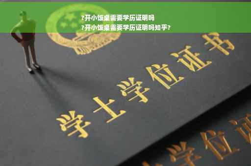 ?开小饭桌需要学历证明吗
?开小饭桌需要学历证明吗知乎?