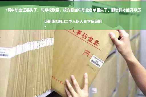 ?高中毕业证丢失了，与学校联系，校方称当年毕业名单丢失了，那怎样才能开学历证明呢?唐山二中入职人员学历证明
?