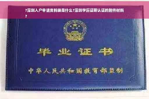 ?深圳入户申请资料袋是什么?深圳学历证明认证的附件材料
?