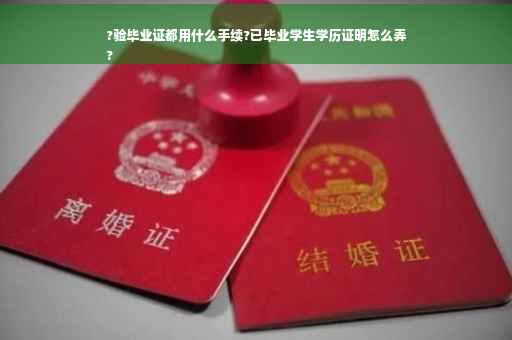 ?验毕业证都用什么手续?已毕业学生学历证明怎么弄
?