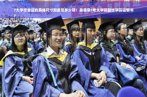 ?大学毕业证的具体尺寸到底是多少呀！急急急?考大学院最终学历证明书
?